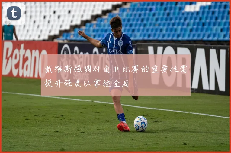 戴维斯强调对南非比赛的重要性需提升强度以掌控全局